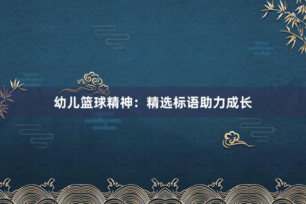 幼儿篮球精神：精选标语助力成长