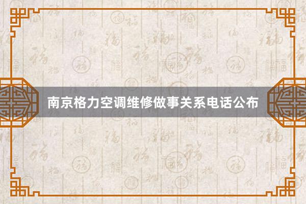 南京格力空调维修做事关系电话公布